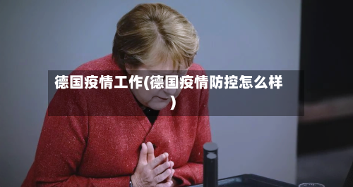 德国疫情工作(德国疫情防控怎么样)