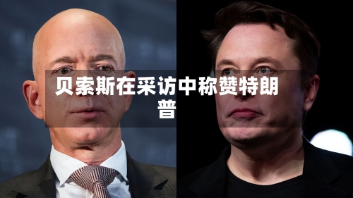 贝索斯在采访中称赞特朗普