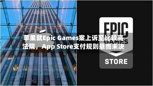 苹果就Epic Games案上诉至比较高
法院,App Store支付规则悬而未决