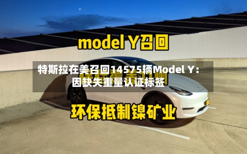特斯拉在美召回14575辆Model Y：因缺失重量认证标签