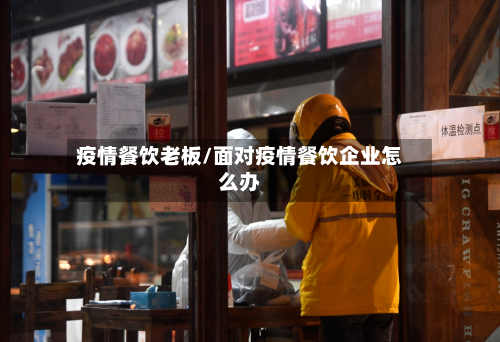 疫情餐饮老板/面对疫情餐饮企业怎么办