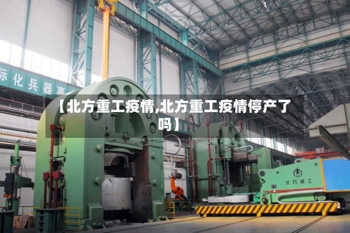 【北方重工疫情,北方重工疫情停产了吗】
