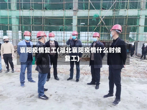 襄阳疫情复工(湖北襄阳疫情什么时候复工)
