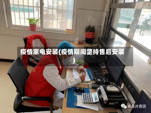 疫情家电安装(疫情期间坚持售后安装)