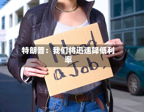 特朗普:我们将迅速降低利率