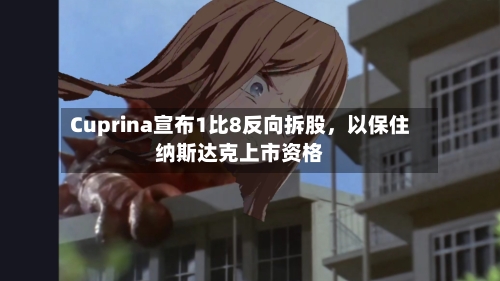 Cuprina宣布1比8反向拆股,以保住纳斯达克上市资格