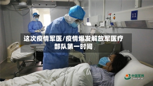 这次疫情军医/疫情爆发解放军医疗部队第一时间