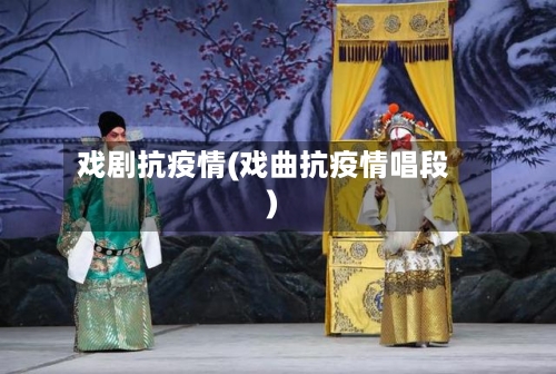 戏剧抗疫情(戏曲抗疫情唱段)