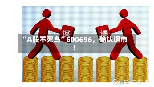 “A股不死鸟”600696,确认退市!