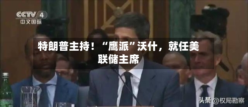 特朗普主持!“鹰派”沃什,就任美联储主席