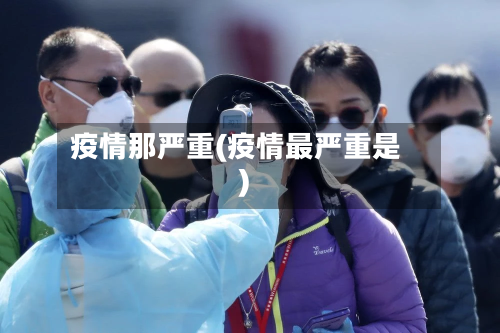 疫情那严重(疫情最严重是)