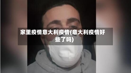 家里疫情意大利疫情(意大利疫情好些了吗)