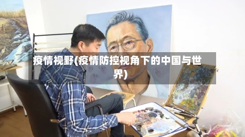 疫情视野(疫情防控视角下的中国与世界)