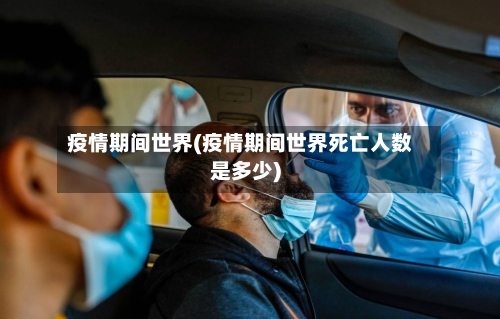 疫情期间世界(疫情期间世界死亡人数是多少)