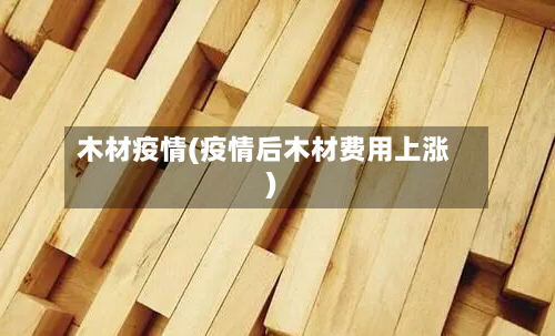 木材疫情(疫情后木材费用上涨)