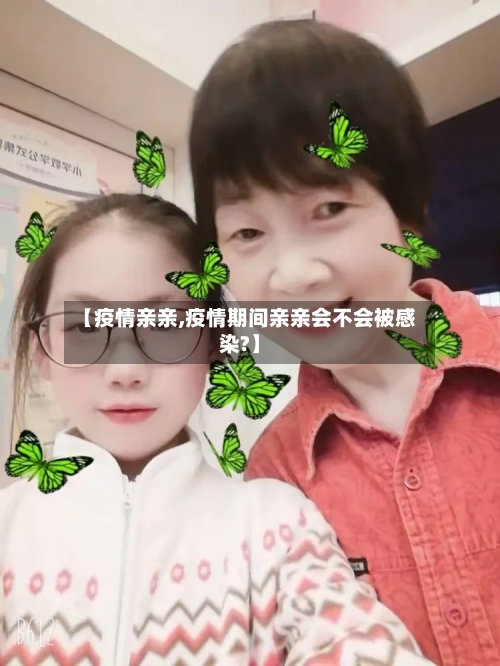 【疫情亲亲,疫情期间亲亲会不会被感染?】