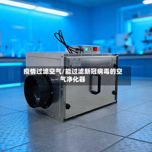 疫情过滤空气/能过滤新冠病毒的空气净化器