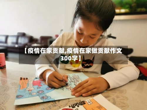 【疫情在家贡献,疫情在家做贡献作文300字】