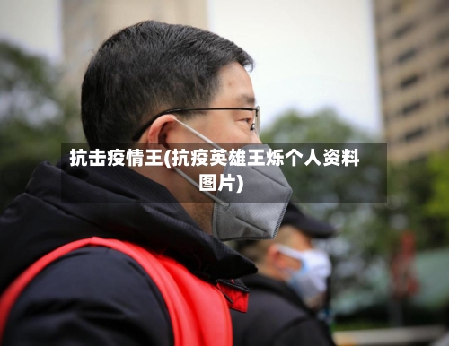 抗击疫情王(抗疫英雄王烁个人资料图片)