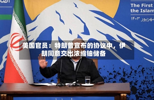 美国官员:特朗普宣布的协议中,伊朗同意交出浓缩铀储备