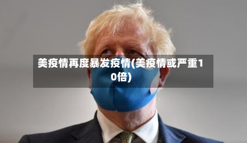 美疫情再度暴发疫情(美疫情或严重10倍)