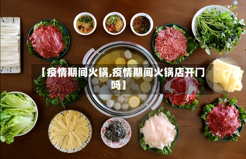 【疫情期间火锅,疫情期间火锅店开门吗】
