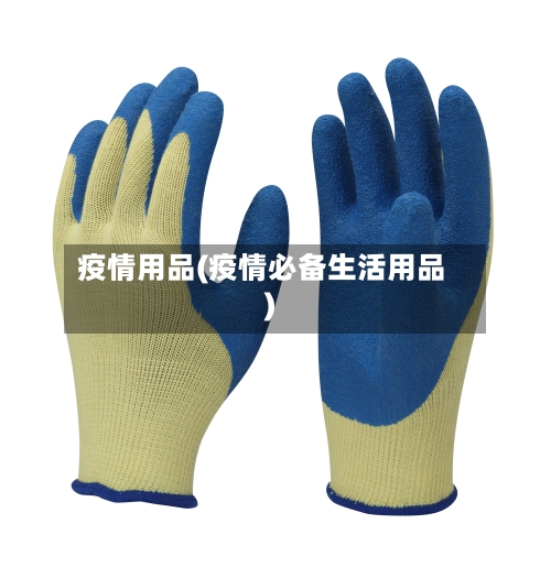 疫情用品(疫情必备生活用品)