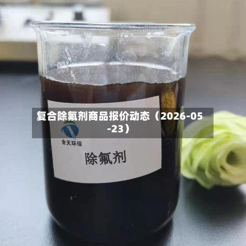 复合除氟剂商品报价动态(2026-05-23)