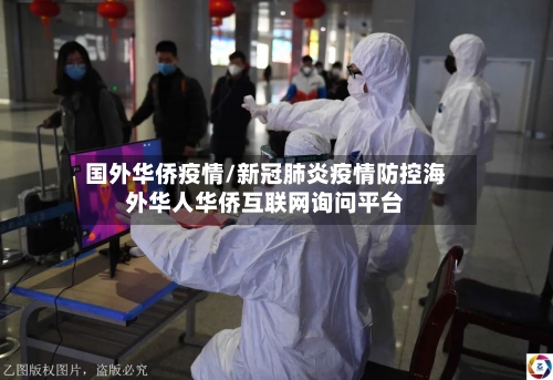 国外华侨疫情/新冠肺炎疫情防控海外华人华侨互联网询问平台