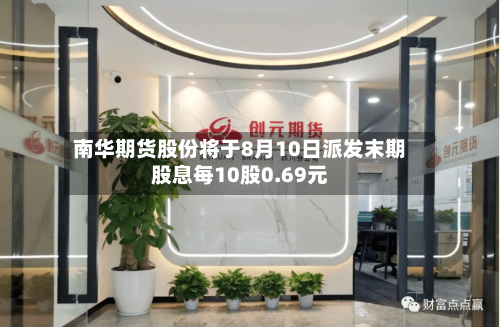 南华期货股份将于8月10日派发末期股息每10股0.69元