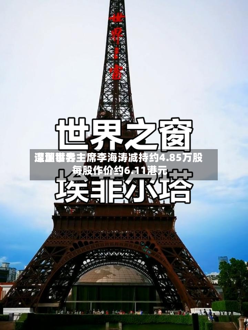 深圳世界遭董事会主席李海涛减持约4.85万股 每股作价约6.11港元