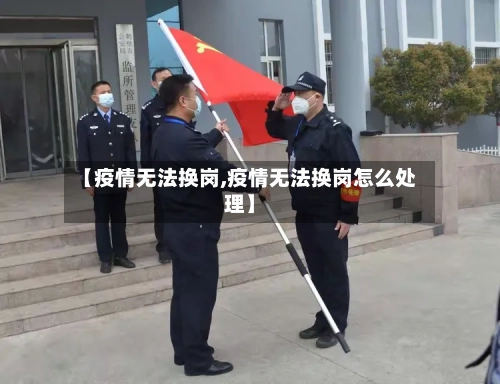 【疫情无法换岗,疫情无法换岗怎么处理】