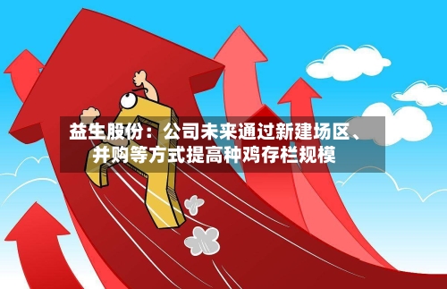 益生股份:公司未来通过新建场区、并购等方式提高种鸡存栏规模