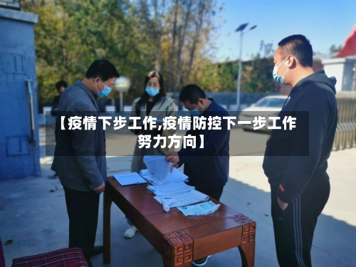 【疫情下步工作,疫情防控下一步工作努力方向】