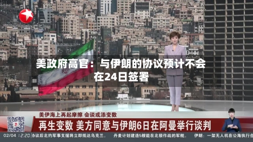 美政府高官:与伊朗的协议预计不会在24日签署
