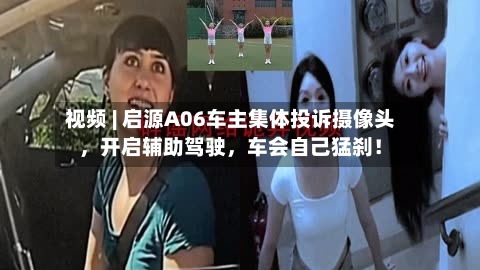 视频 | 启源A06车主集体投诉摄像头,开启辅助驾驶,车会自己猛刹!