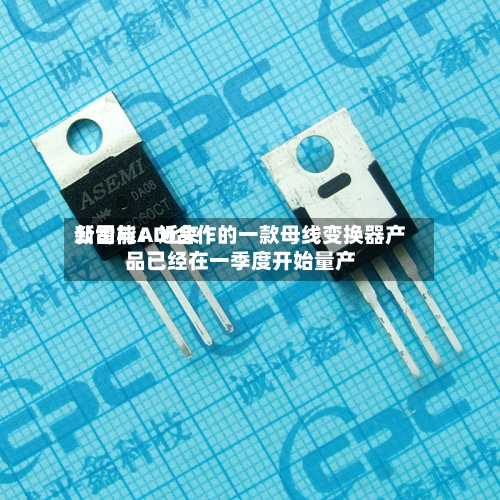 新雷能:近来
公司与ADI合作的一款母线变换器产品已经在一季度开始量产