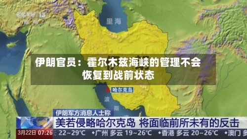 伊朗官员:霍尔木兹海峡的管理不会恢复到战前状态