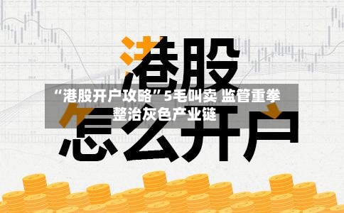 “港股开户攻略”5毛叫卖 监管重拳整治灰色产业链