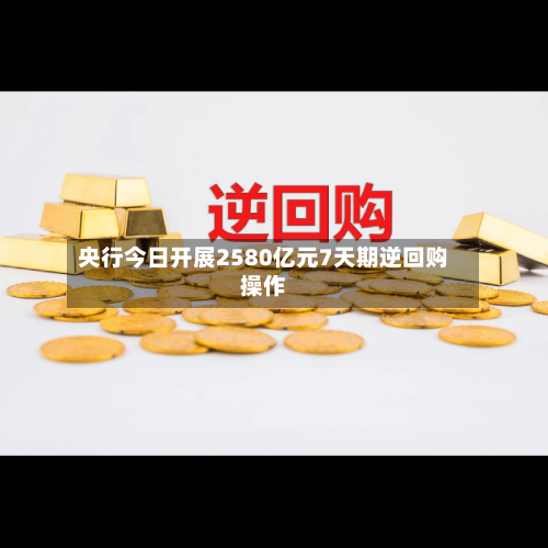 央行今日开展2580亿元7天期逆回购操作