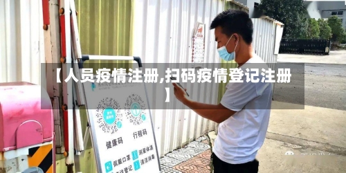 【人员疫情注册,扫码疫情登记注册】
