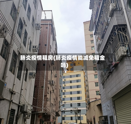 肺炎疫情租房(肺炎疫情能减免租金吗)