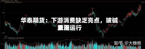 华泰期货:下游消费缺乏亮点,玻碱费用
承压运行