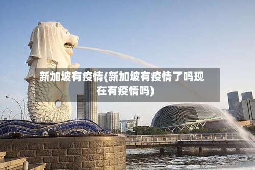 新加坡有疫情(新加坡有疫情了吗现在有疫情吗)