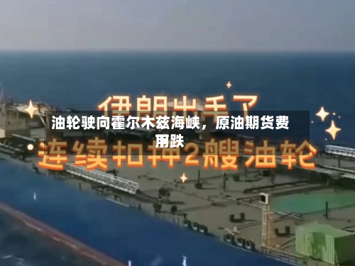 油轮驶向霍尔木兹海峡，原油期货费用下跌