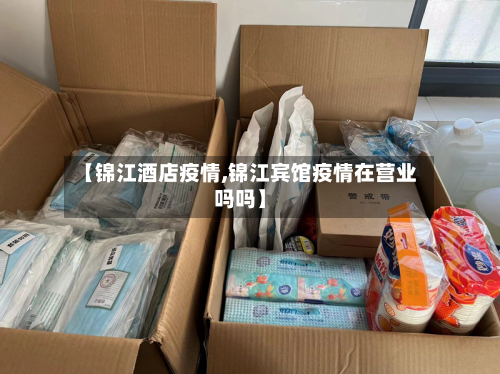 【锦江酒店疫情,锦江宾馆疫情在营业吗吗】