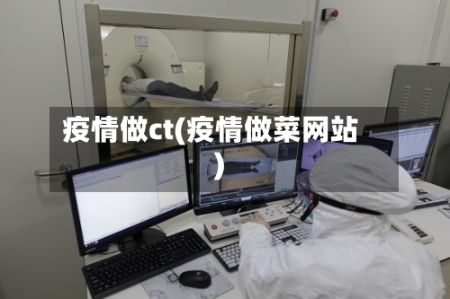 疫情做ct(疫情做菜网站)