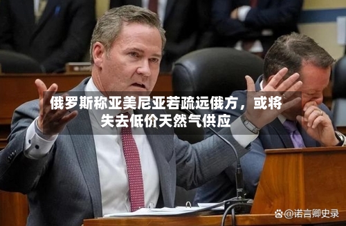 俄罗斯称亚美尼亚若疏远俄方，或将失去低价天然气供应-第1张图片