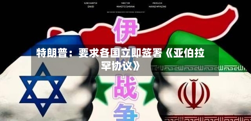 特朗普:要求各国立即签署《亚伯拉罕协议》