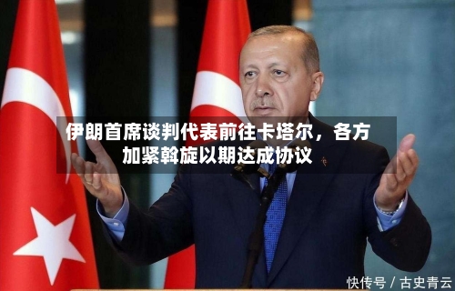 伊朗首席谈判代表前往卡塔尔,各方加紧斡旋以期达成协议